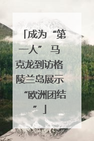 成为“第一人” 马克龙到访格陵兰岛展示“欧洲团结”
