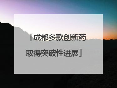 成都多款创新药取得突破性进展