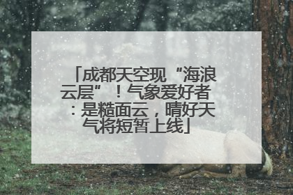 成都天空现“海浪云层”！气象爱好者：是糙面云，晴好天气将短暂上线