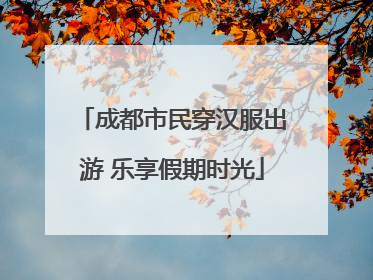 成都市民穿汉服出游 乐享假期时光