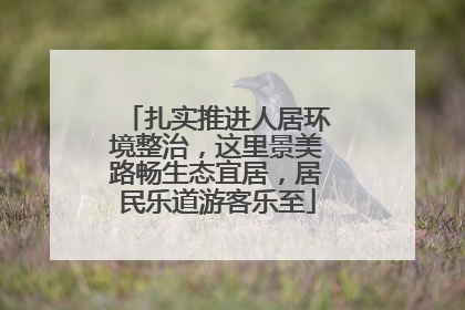 扎实推进人居环境整治，这里景美路畅生态宜居，居民乐道游客乐至