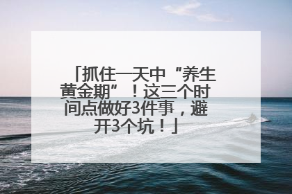 抓住一天中“养生黄金期”！这三个时间点做好3件事，避开3个坑！