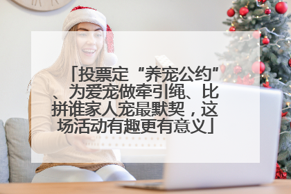 投票定“养宠公约”、为爱宠做牵引绳、比拼谁家人宠最默契，这场活动有趣更有意义