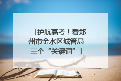 护航高考！看郑州市金水区城管局三个“关键词”