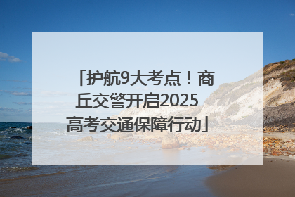 护航9大考点！商丘交警开启2025高考交通保障行动