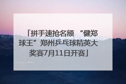 拼手速抢名额 “健郑球王”郑州乒乓球精英大奖赛7月11日开赛