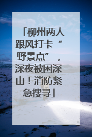 柳州两人跟风打卡“野景点”，深夜被困深山！消防紧急搜寻