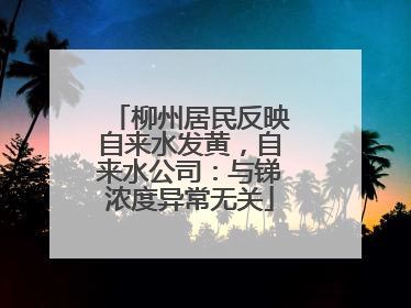 柳州居民反映自来水发黄，自来水公司：与锑浓度异常无关