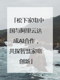 松下家电中国与阿里云达成AI合作，共探智慧家电创新