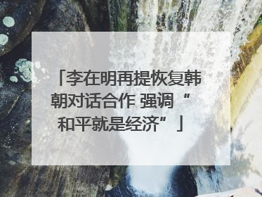 李在明再提恢复韩朝对话合作 强调“和平就是经济”