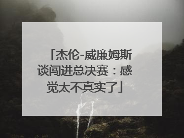 杰伦-威廉姆斯谈闯进总决赛：感觉太不真实了