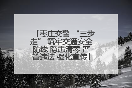 枣庄交警 “三步走” 筑牢交通安全防线 隐患清零 严管违法 强化宣传
