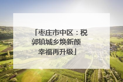 枣庄市中区：税郭镇城乡焕新颜 幸福再升级