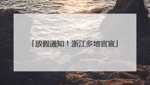 放假通知！浙江多地官宣