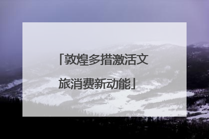 敦煌多措激活文旅消费新动能