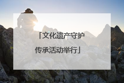 文化遗产守护传承活动举行