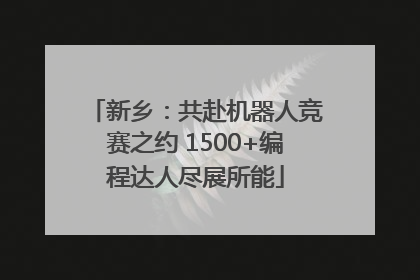 新乡：共赴机器人竞赛之约 1500+编程达人尽展所能