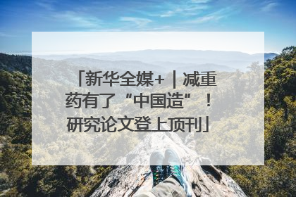 新华全媒+｜减重药有了“中国造”！研究论文登上顶刊