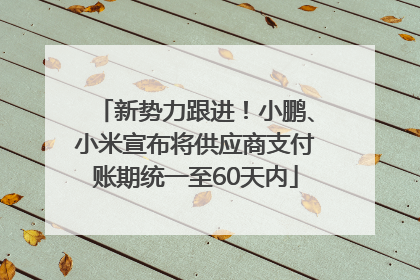 新势力跟进！小鹏、小米宣布将供应商支付账期统一至60天内