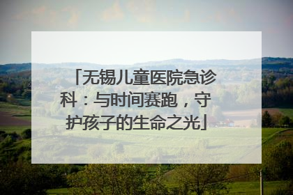 无锡儿童医院急诊科：与时间赛跑，守护孩子的生命之光