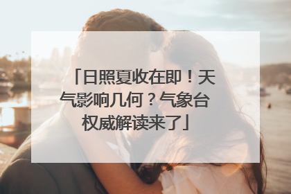 日照夏收在即！天气影响几何？气象台权威解读来了