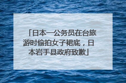 日本一公务员在台旅游时偷拍女子裙底，日本岩手县政府致歉