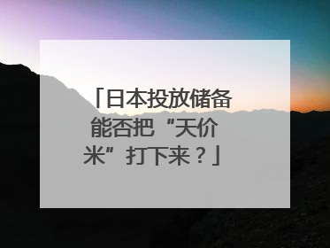 日本投放储备 能否把“天价米”打下来？