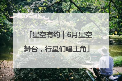 星空有约｜6月星空舞台，行星们唱主角