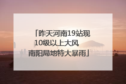 昨天河南19站现10级以上大风  南阳局地特大暴雨