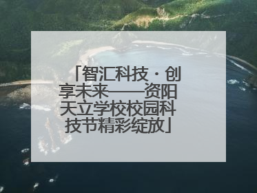 智汇科技・创享未来——资阳天立学校校园科技节精彩绽放