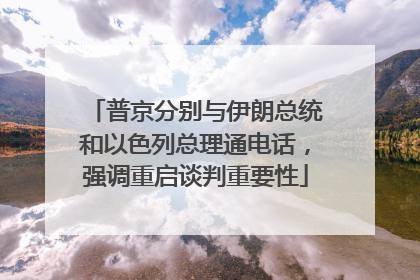 普京分别与伊朗总统和以色列总理通电话，强调重启谈判重要性