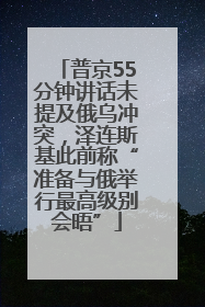 普京55分钟讲话未提及俄乌冲突，泽连斯基此前称“准备与俄举行最高级别会晤”