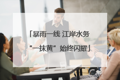 暴雨一线 江岸水务“一抹黄”始终闪耀