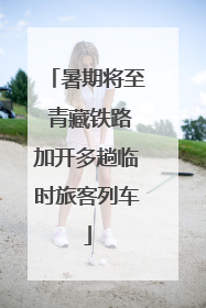 暑期将至 青藏铁路加开多趟临时旅客列车