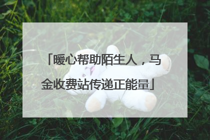 暖心帮助陌生人，马金收费站传递正能量