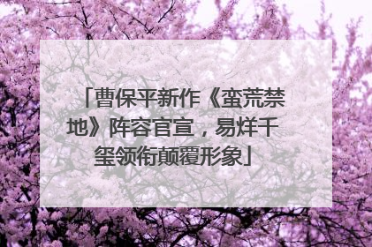 曹保平新作《蛮荒禁地》阵容官宣，易烊千玺领衔颠覆形象