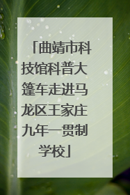 曲靖市科技馆科普大篷车走进马龙区王家庄九年一贯制学校
