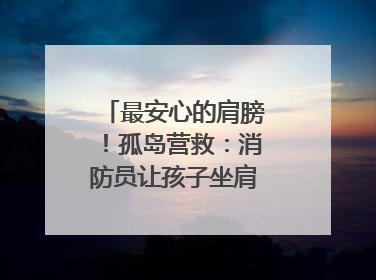 最安心的肩膀！孤岛营救：消防员让孩子坐肩头，在齐腰洪水里稳如泰山