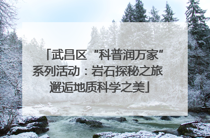 武昌区“科普润万家”系列活动：岩石探秘之旅 邂逅地质科学之美