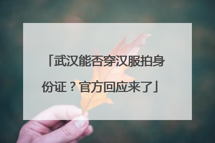 武汉能否穿汉服拍身份证？官方回应来了