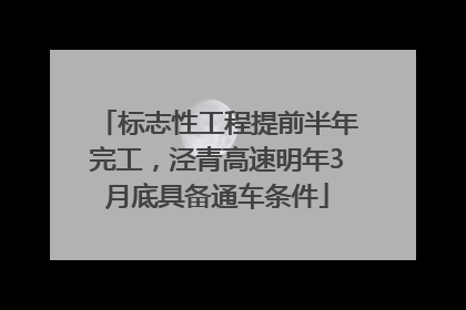 标志性工程提前半年完工，泾青高速明年3月底具备通车条件
