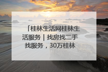 桂林生活网桂林生活服务｜找房找二手找服务，30万桂林人都在用！
