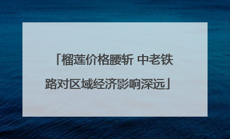 榴莲价格腰斩 中老铁路对区域经济影响深远