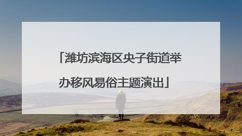潍坊滨海区央子街道举办移风易俗主题演出