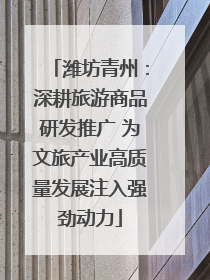 潍坊青州：深耕旅游商品研发推广 为文旅产业高质量发展注入强劲动力