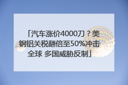 汽车涨价4000刀？美钢铝关税翻倍至50%冲击全球 多国威胁反制