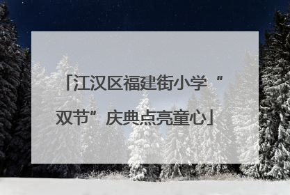 江汉区福建街小学“双节”庆典点亮童心