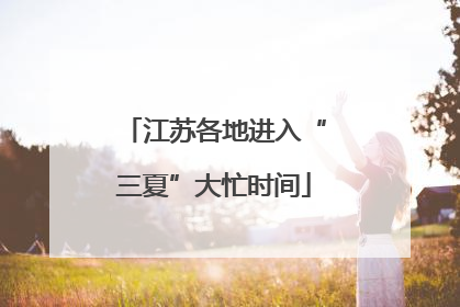 江苏各地进入“三夏”大忙时间