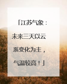 江苏气象：未来三天以云系变化为主，气温较高！