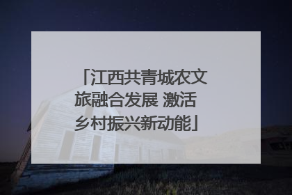 江西共青城农文旅融合发展 激活乡村振兴新动能